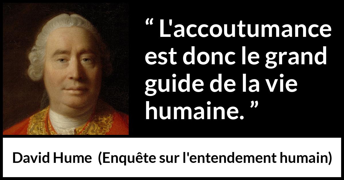 Citation de David Hume sur la vie tirée d'Enquête sur l'entendement humain - L'accoutumance est donc le grand guide de la vie humaine.