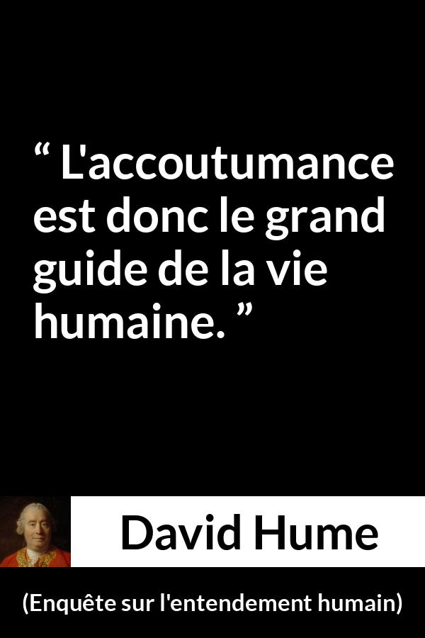 Citation de David Hume sur la vie tirée d'Enquête sur l'entendement humain - L'accoutumance est donc le grand guide de la vie humaine.