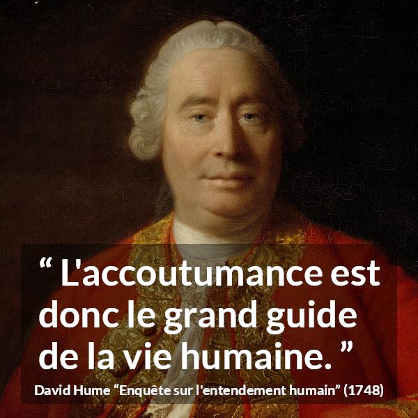 Citation de David Hume sur la vie tirée d'Enquête sur l'entendement humain - L'accoutumance est donc le grand guide de la vie humaine.