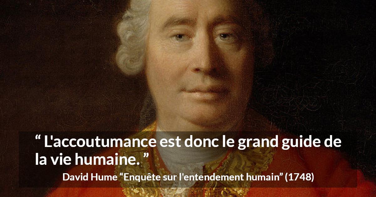 Citation de David Hume sur la vie tirée d'Enquête sur l'entendement humain - L'accoutumance est donc le grand guide de la vie humaine.