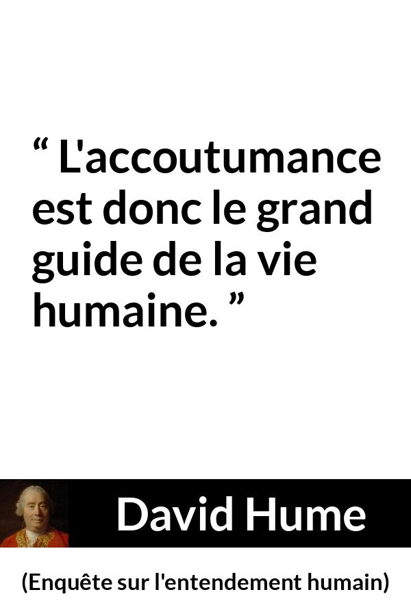Citation de David Hume sur la vie tirée d'Enquête sur l'entendement humain - L'accoutumance est donc le grand guide de la vie humaine.