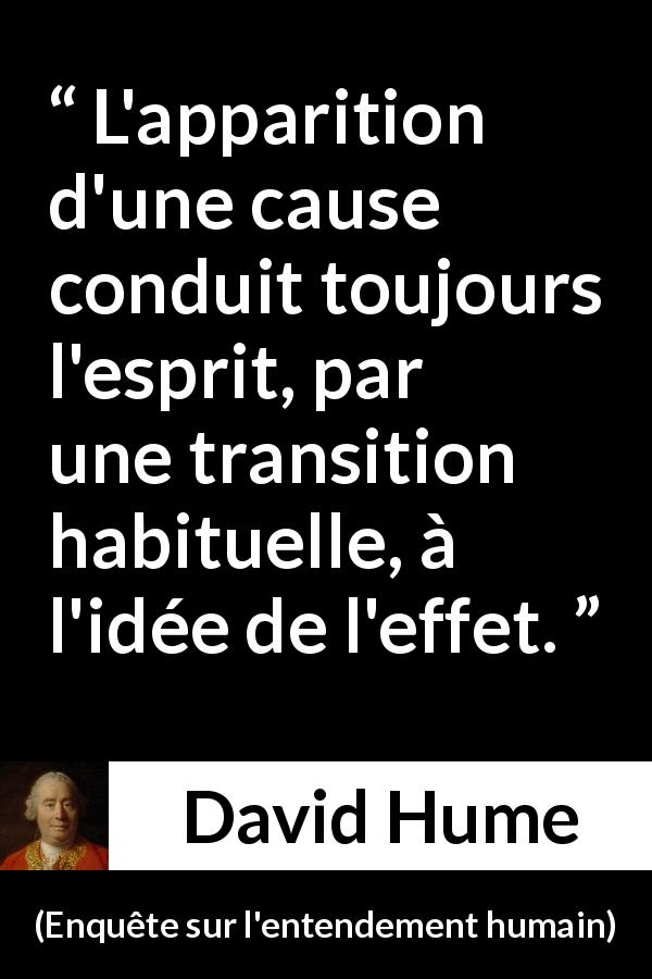 Citation de David Hume sur les idées tirée d'Enquête sur l'entendement humain - L'apparition d'une cause conduit toujours l'esprit, par une transition habituelle, à l'idée de l'effet.