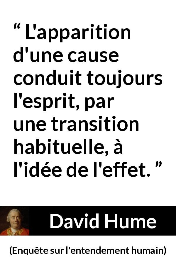 Citation de David Hume sur les idées tirée d'Enquête sur l'entendement humain - L'apparition d'une cause conduit toujours l'esprit, par une transition habituelle, à l'idée de l'effet.
