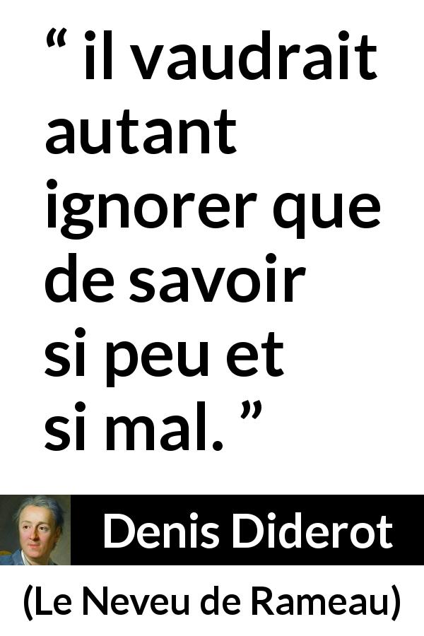 Citation de Denis Diderot sur l'ignorance tirée du Neveu de Rameau - il vaudrait autant ignorer que de savoir si peu et si mal.