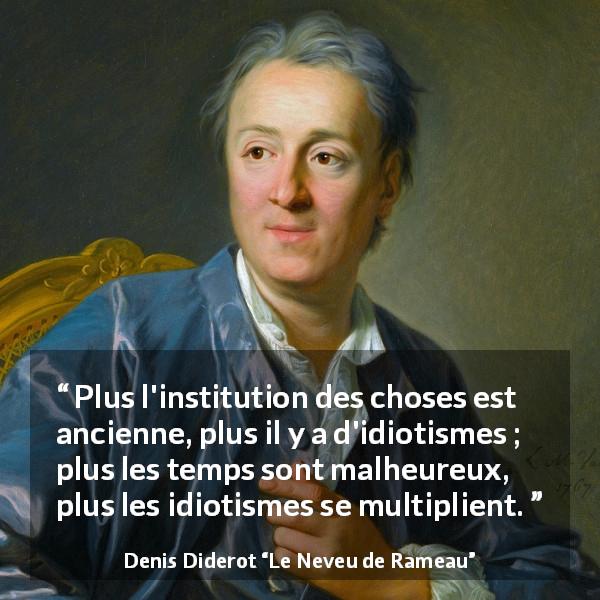 Citation de Denis Diderot sur la tradition tirée du Neveu de Rameau - Plus l'institution des choses est ancienne, plus il y a d'idiotismes ; plus les temps sont malheureux, plus les idiotismes se multiplient.