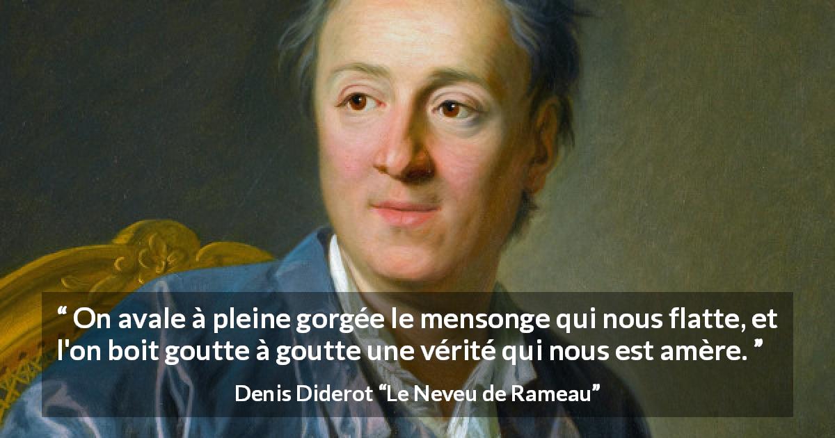 Citation de Denis Diderot sur la vérité tirée du Neveu de Rameau - On avale à pleine gorgée le mensonge qui nous flatte, et l'on boit goutte à goutte une vérité qui nous est amère.