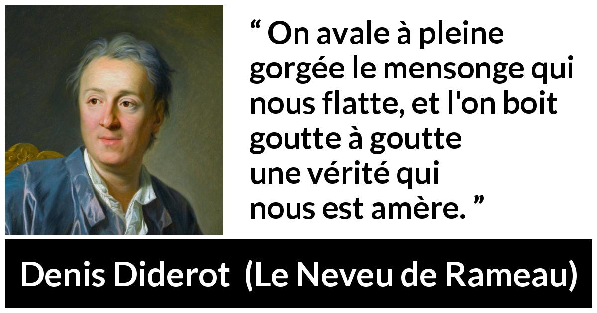 Citation de Denis Diderot sur la vérité tirée du Neveu de Rameau - On avale à pleine gorgée le mensonge qui nous flatte, et l'on boit goutte à goutte une vérité qui nous est amère.