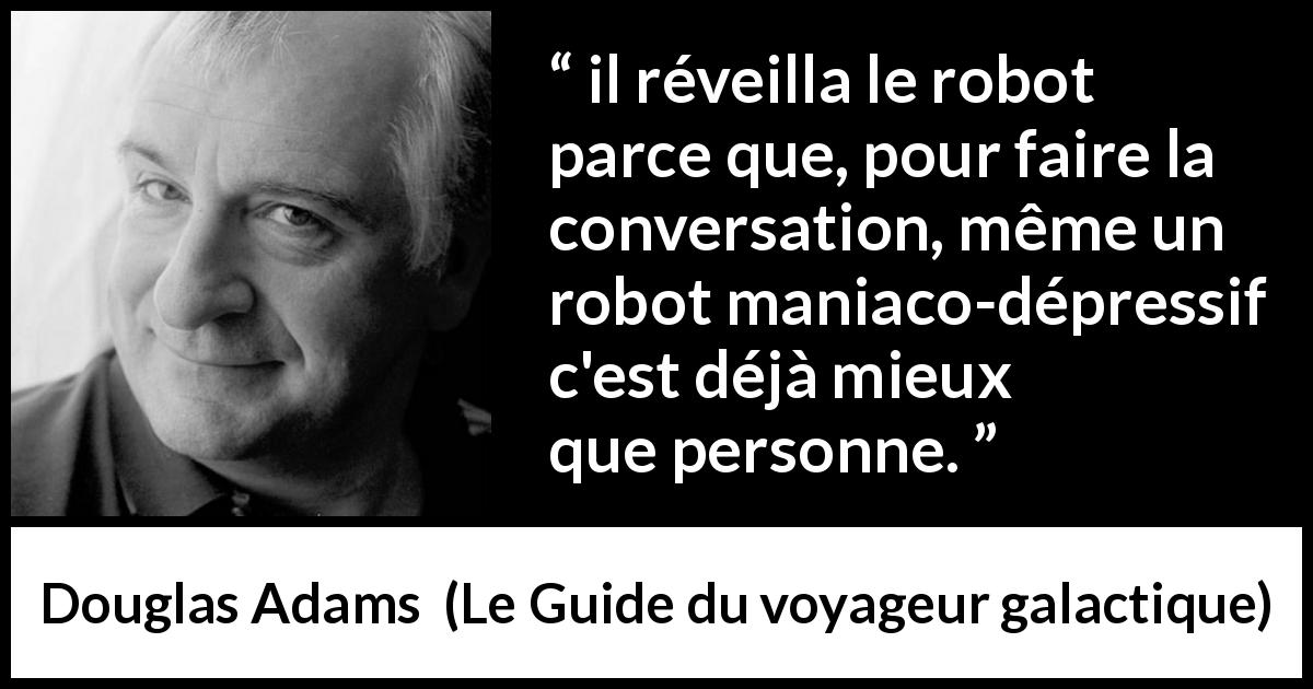 Citation de Douglas Adams sur la conversation tirée du Guide du voyageur galactique - il réveilla le robot parce que, pour faire la conversation, même un robot maniaco-dépressif c'est déjà mieux que personne.