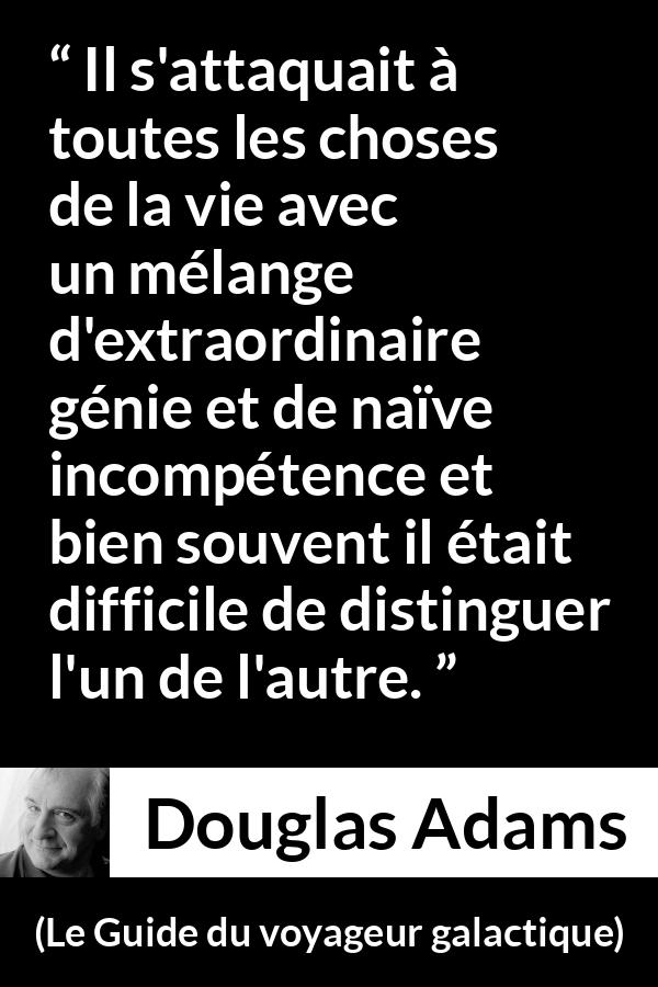 Citation de Douglas Adams sur le génie tirée du Guide du voyageur galactique - Il s'attaquait à toutes les choses de la vie avec un mélange d'extraordinaire génie et de naïve incompétence et bien souvent il était difficile de distinguer l'un de l'autre.