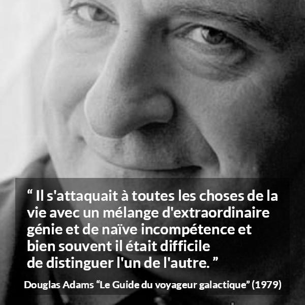 Citation de Douglas Adams sur le génie tirée du Guide du voyageur galactique - Il s'attaquait à toutes les choses de la vie avec un mélange d'extraordinaire génie et de naïve incompétence et bien souvent il était difficile de distinguer l'un de l'autre.