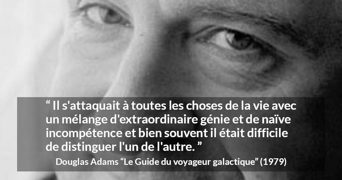 Citation de Douglas Adams sur le génie tirée du Guide du voyageur galactique - Il s'attaquait à toutes les choses de la vie avec un mélange d'extraordinaire génie et de naïve incompétence et bien souvent il était difficile de distinguer l'un de l'autre.