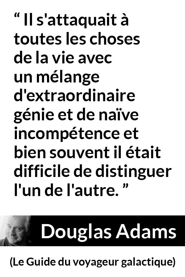 Citation de Douglas Adams sur le génie tirée du Guide du voyageur galactique - Il s'attaquait à toutes les choses de la vie avec un mélange d'extraordinaire génie et de naïve incompétence et bien souvent il était difficile de distinguer l'un de l'autre.