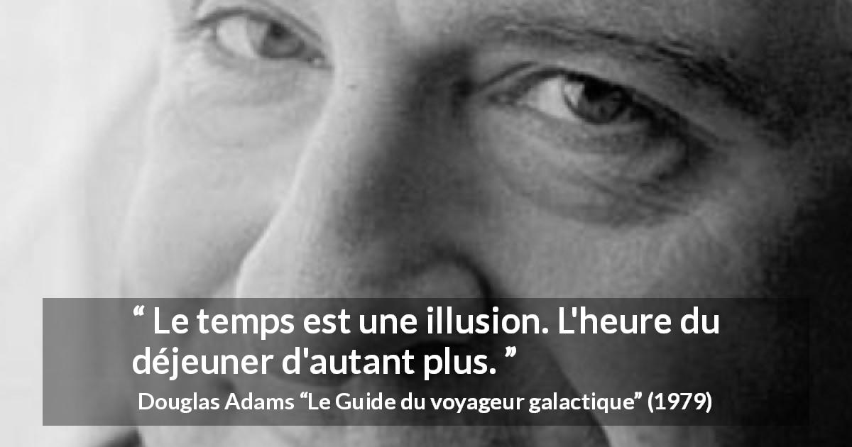 Citation de Douglas Adams sur le temps tirée du Guide du voyageur galactique - Le temps est une illusion. L'heure du déjeuner d'autant plus.