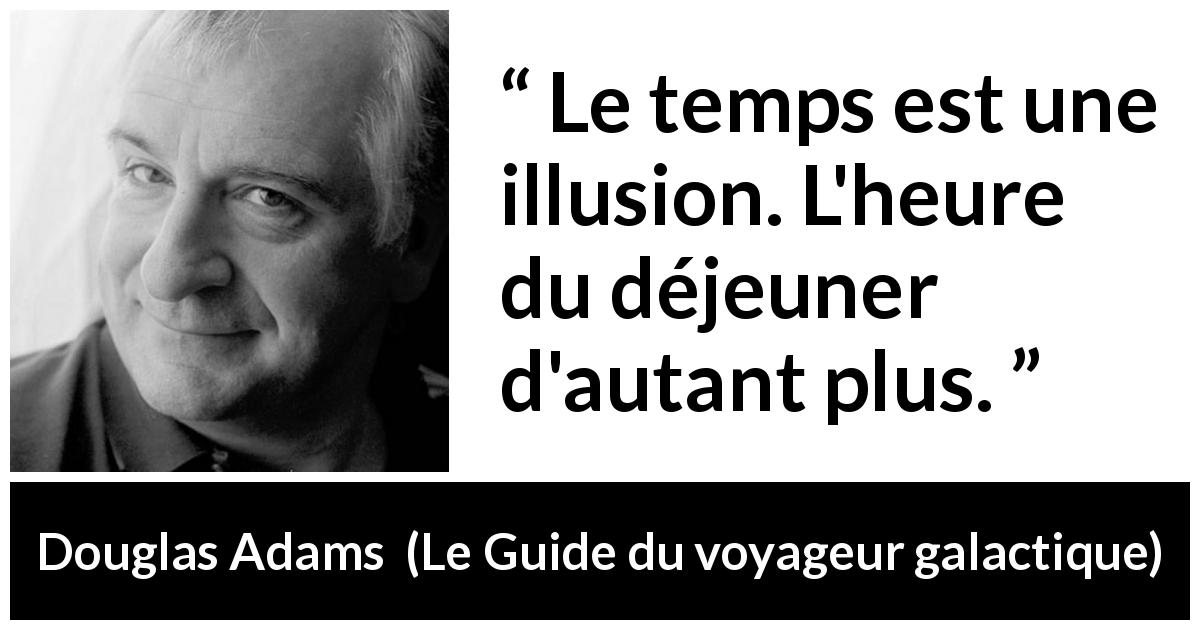 Citation de Douglas Adams sur le temps tirée du Guide du voyageur galactique - Le temps est une illusion. L'heure du déjeuner d'autant plus.