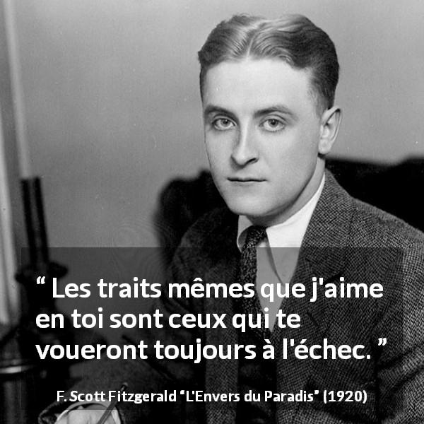 Citation de F. Scott Fitzgerald sur l'échec tirée de L'Envers du Paradis - Les traits mêmes que j'aime en toi sont ceux qui te voueront toujours à l'échec.