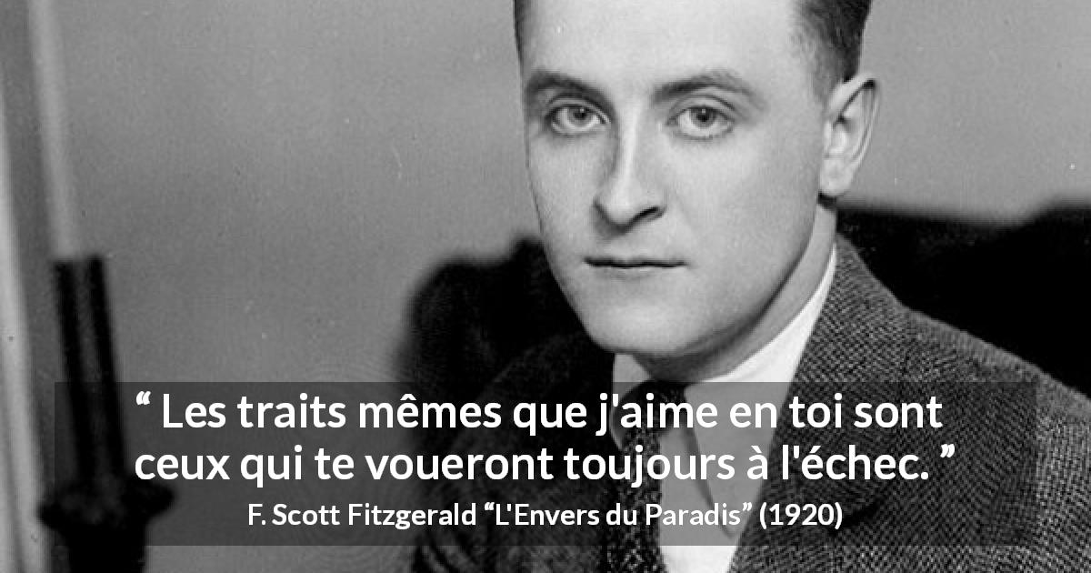 Citation de F. Scott Fitzgerald sur l'échec tirée de L'Envers du Paradis - Les traits mêmes que j'aime en toi sont ceux qui te voueront toujours à l'échec.