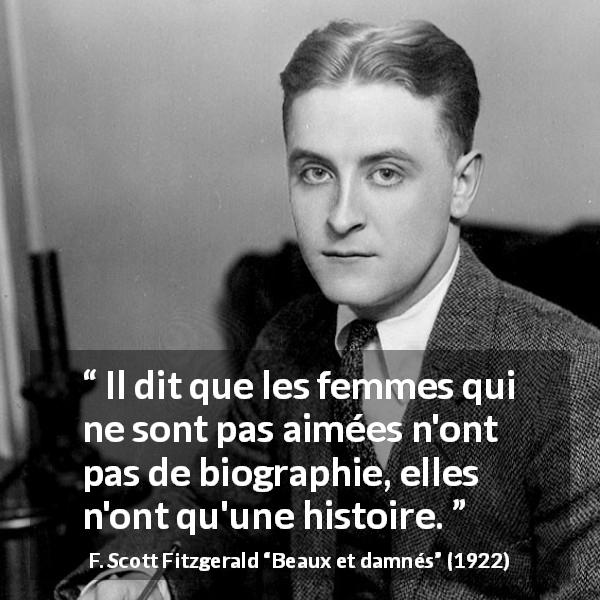 Citation de F. Scott Fitzgerald sur l'amour tirée de Beaux et damnés - Il dit que les femmes qui ne sont pas aimées n'ont pas de biographie, elles n'ont qu'une histoire.