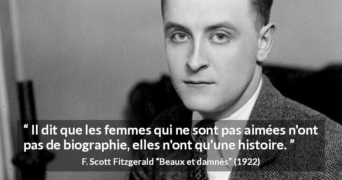 Citation de F. Scott Fitzgerald sur l'amour tirée de Beaux et damnés - Il dit que les femmes qui ne sont pas aimées n'ont pas de biographie, elles n'ont qu'une histoire.