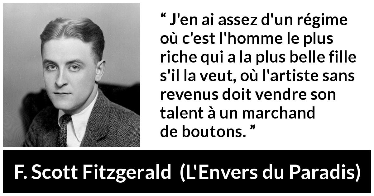 Citation de F. Scott Fitzgerald sur l'art tirée de L'Envers du Paradis - J'en ai assez d'un régime où c'est l'homme le plus riche qui a la plus belle fille s'il la veut, où l'artiste sans revenus doit vendre son talent à un marchand de boutons.