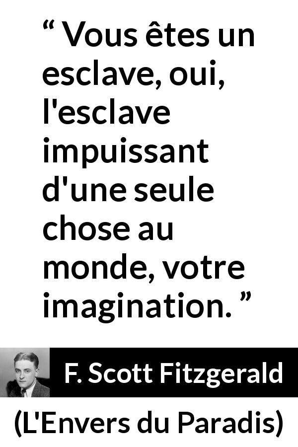 Citation de F. Scott Fitzgerald sur l'imagination tirée de L'Envers du Paradis - Vous êtes un esclave, oui, l'esclave impuissant d'une seule chose au monde, votre imagination.