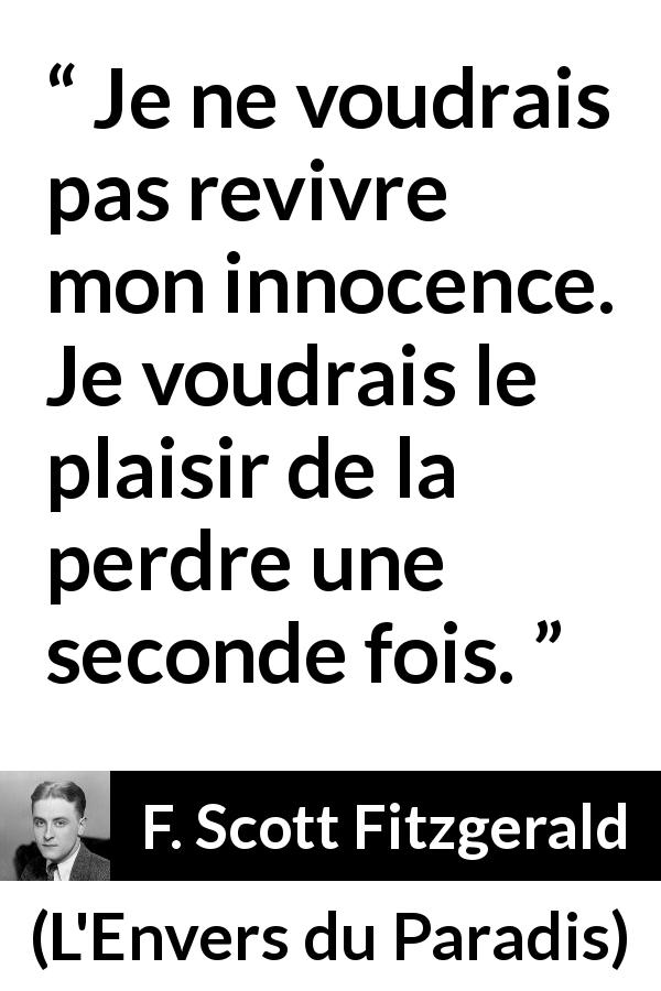 Citation de F. Scott Fitzgerald sur l'innocence tirée de L'Envers du Paradis - Je ne voudrais pas revivre mon innocence. Je voudrais le plaisir de la perdre une seconde fois.