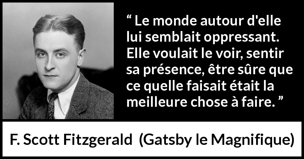 Citation de F. Scott Fitzgerald sur l'oppression tirée de Gatsby le Magnifique - Le monde autour d'elle lui semblait oppressant. Elle voulait le voir, sentir sa présence, être sûre que ce quelle faisait était la meilleure chose à faire.