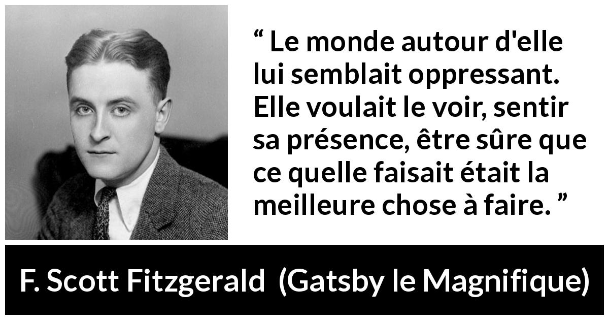 Citation de F. Scott Fitzgerald sur l'oppression tirée de Gatsby le Magnifique - Le monde autour d'elle lui semblait oppressant. Elle voulait le voir, sentir sa présence, être sûre que ce quelle faisait était la meilleure chose à faire.