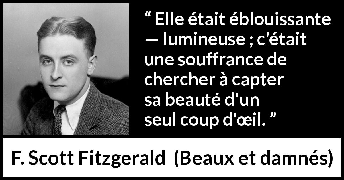 Citation de F. Scott Fitzgerald sur la beauté tirée de Beaux et damnés - Elle était éblouissante — lumineuse ; c'était une souffrance de chercher à capter sa beauté d'un seul coup d'œil.