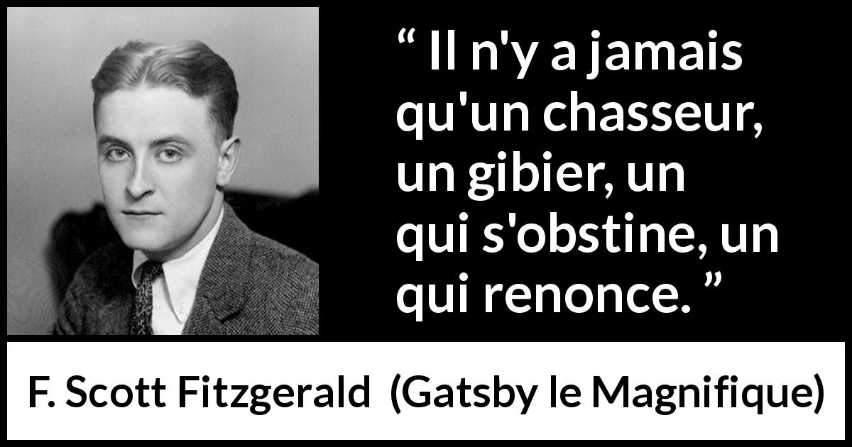 Citation de F. Scott Fitzgerald sur la chasse tirée de Gatsby le Magnifique - Il n'y a jamais qu'un chasseur, un gibier, un qui s'obstine, un qui renonce.