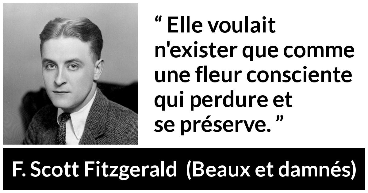 Citation de F. Scott Fitzgerald sur la conscience tirée de Beaux et damnés - Elle voulait n'exister que comme une fleur consciente qui perdure et se préserve.