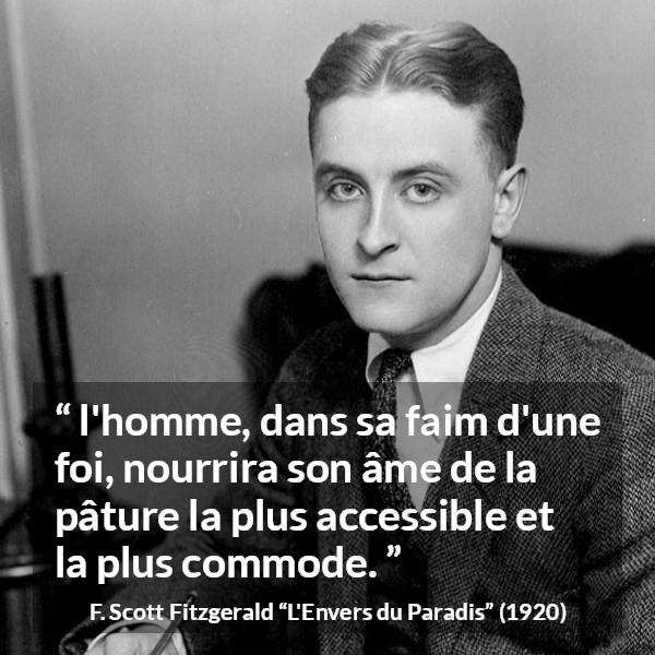 Citation de F. Scott Fitzgerald sur la foi tirée de L'Envers du Paradis - l'homme, dans sa faim d'une foi, nourrira son âme de la pâture la plus accessible et la plus commode.