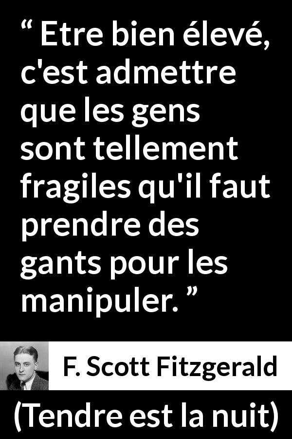 Citation de F. Scott Fitzgerald sur la fragilité tirée de Tendre est la nuit - Etre bien élevé, c'est admettre que les gens sont tellement fragiles qu'il faut prendre des gants pour les manipuler.