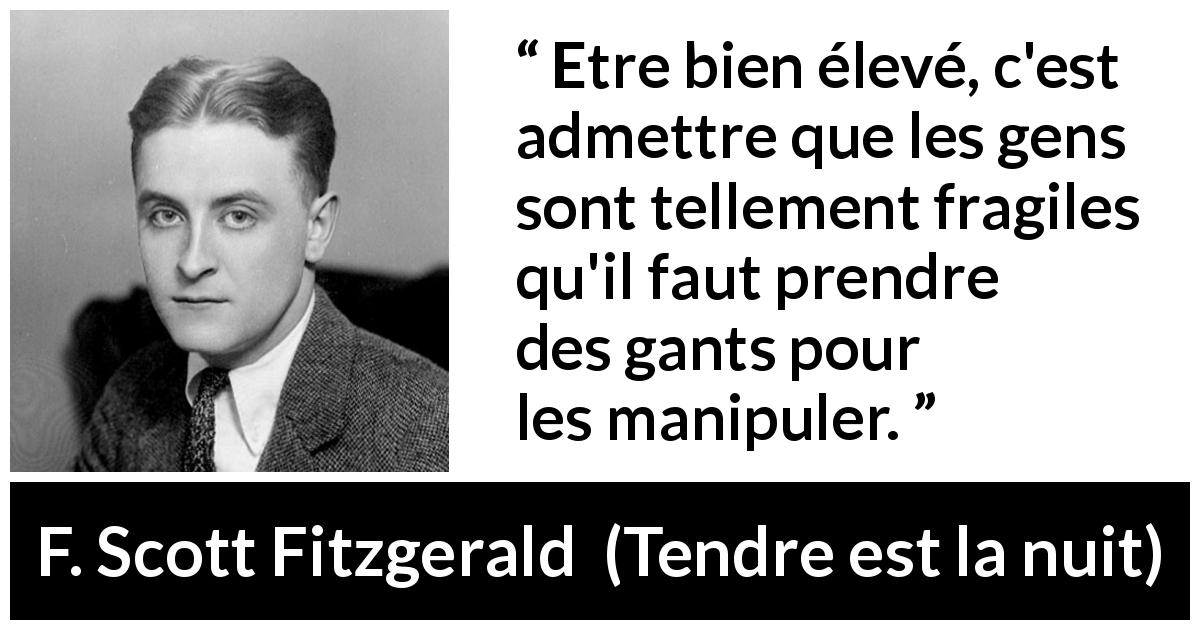 Citation de F. Scott Fitzgerald sur la fragilité tirée de Tendre est la nuit - Etre bien élevé, c'est admettre que les gens sont tellement fragiles qu'il faut prendre des gants pour les manipuler.