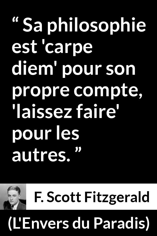 Citation de F. Scott Fitzgerald sur la liberté tirée de L'Envers du Paradis - Sa philosophie est 'carpe diem' pour son propre compte, 'laissez faire' pour les autres.