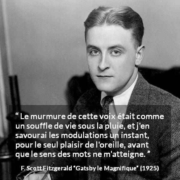 Citation de F. Scott Fitzgerald sur la parole tirée de Gatsby le Magnifique - Le murmure de cette voix était comme un souffle de vie sous la pluie, et j'en savourai les modulations un instant, pour le seul plaisir de l'oreille, avant que le sens des mots ne m'atteigne.