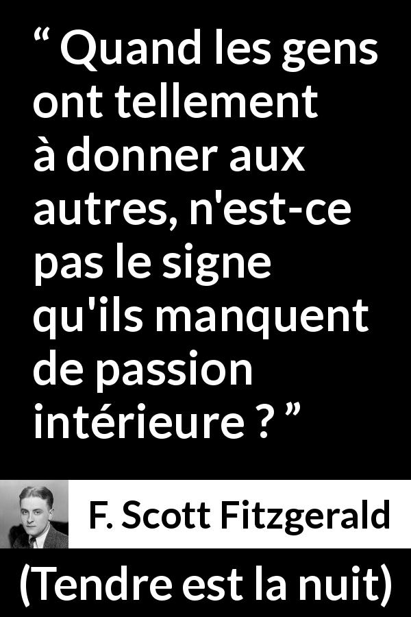 Citation de F. Scott Fitzgerald sur la passion tirée de Tendre est la nuit - Quand les gens ont tellement à donner aux autres, n'est-ce pas le signe qu'ils manquent de passion intérieure ?