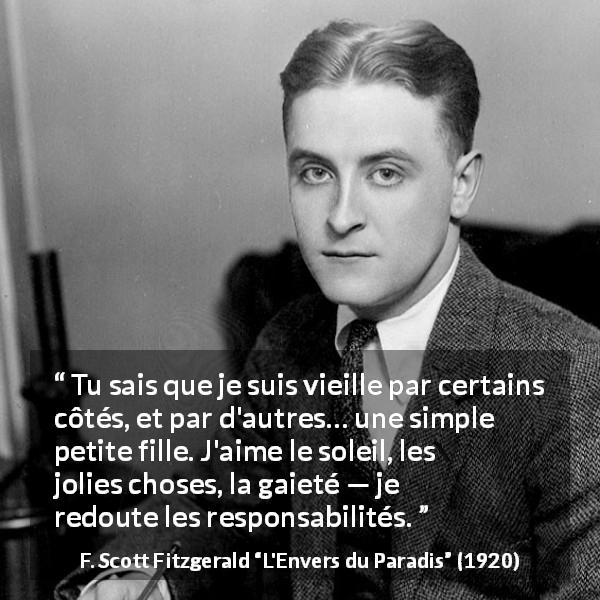 Citation de F. Scott Fitzgerald sur la responsabilité tirée de L'Envers du Paradis - Tu sais que je suis vieille par certains côtés, et par d'autres… une simple petite fille. J'aime le soleil, les jolies choses, la gaieté — je redoute les responsabilités.