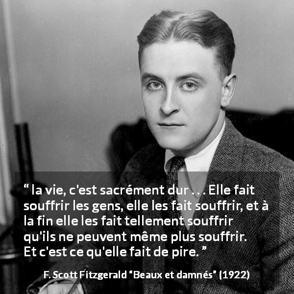 Citation de F. Scott Fitzgerald sur la souffrance tirée de Beaux et damnés - la vie, c'est sacrément dur . . . Elle fait souffrir les gens, elle les fait souffrir, et à la fin elle les fait tellement souffrir qu'ils ne peuvent même plus souffrir. Et c'est ce qu'elle fait de pire.