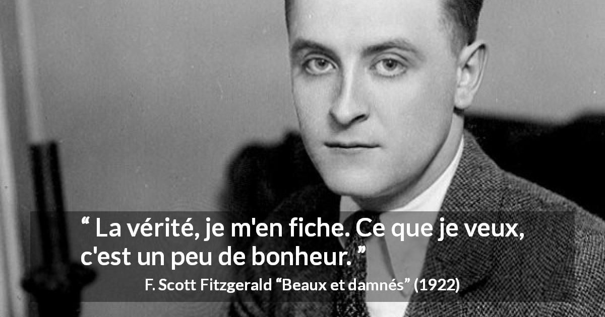 Citation de F. Scott Fitzgerald sur la vérité tirée de Beaux et damnés - La vérité, je m'en fiche. Ce que je veux, c'est un peu de bonheur.
