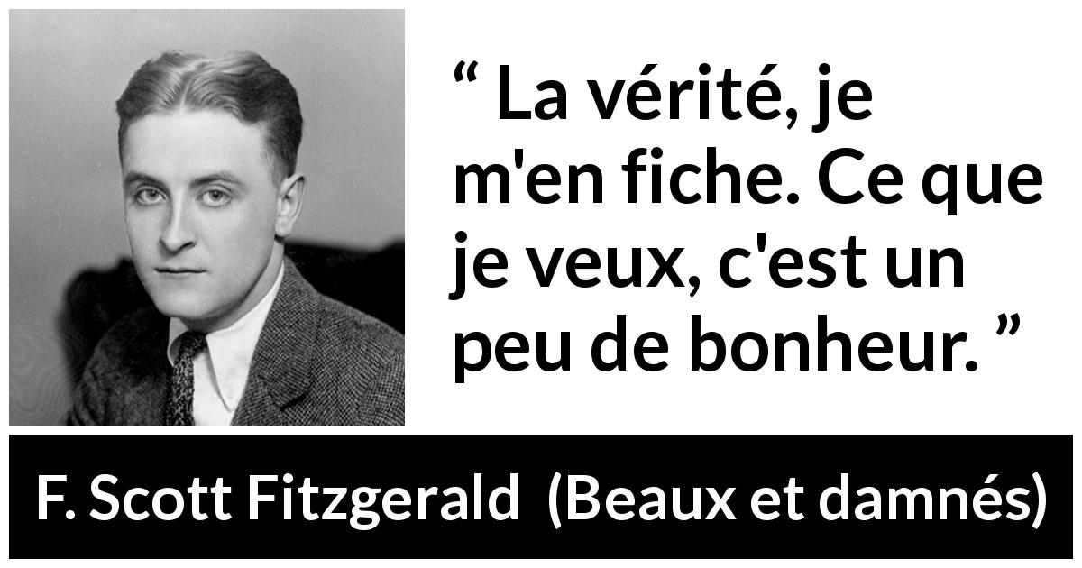 Citation de F. Scott Fitzgerald sur la vérité tirée de Beaux et damnés - La vérité, je m'en fiche. Ce que je veux, c'est un peu de bonheur.