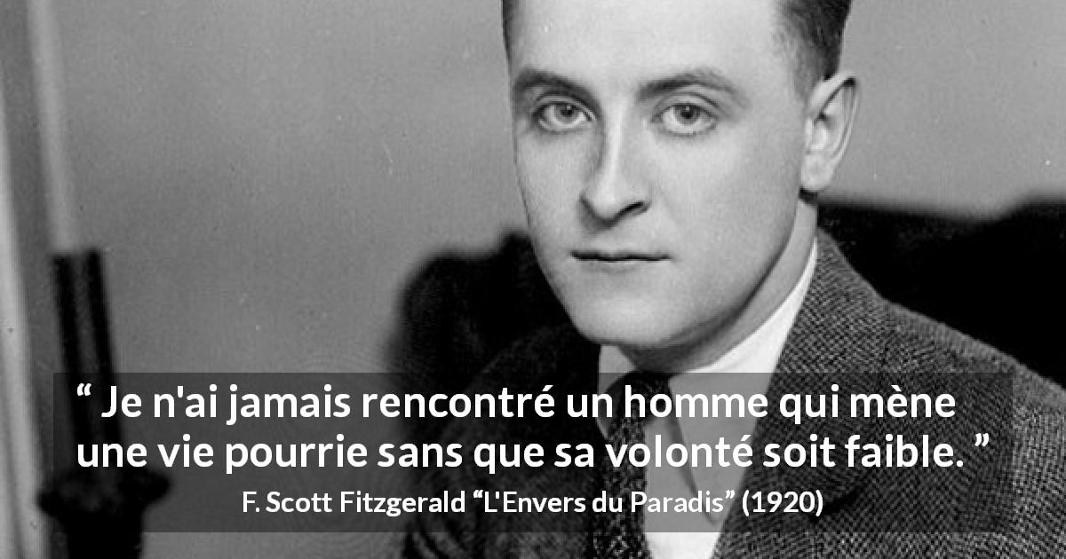 Citation de F. Scott Fitzgerald sur la volonté tirée de L'Envers du Paradis - Je n'ai jamais rencontré un homme qui mène une vie pourrie sans que sa volonté soit faible.