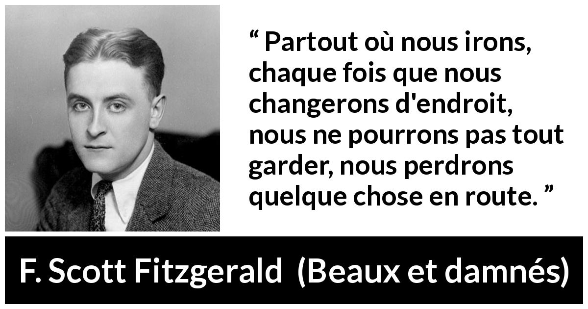 Citation de F. Scott Fitzgerald sur le changement tirée de Beaux et damnés - Partout où nous irons, chaque fois que nous changerons d'endroit, nous ne pourrons pas tout garder, nous perdrons quelque chose en route.