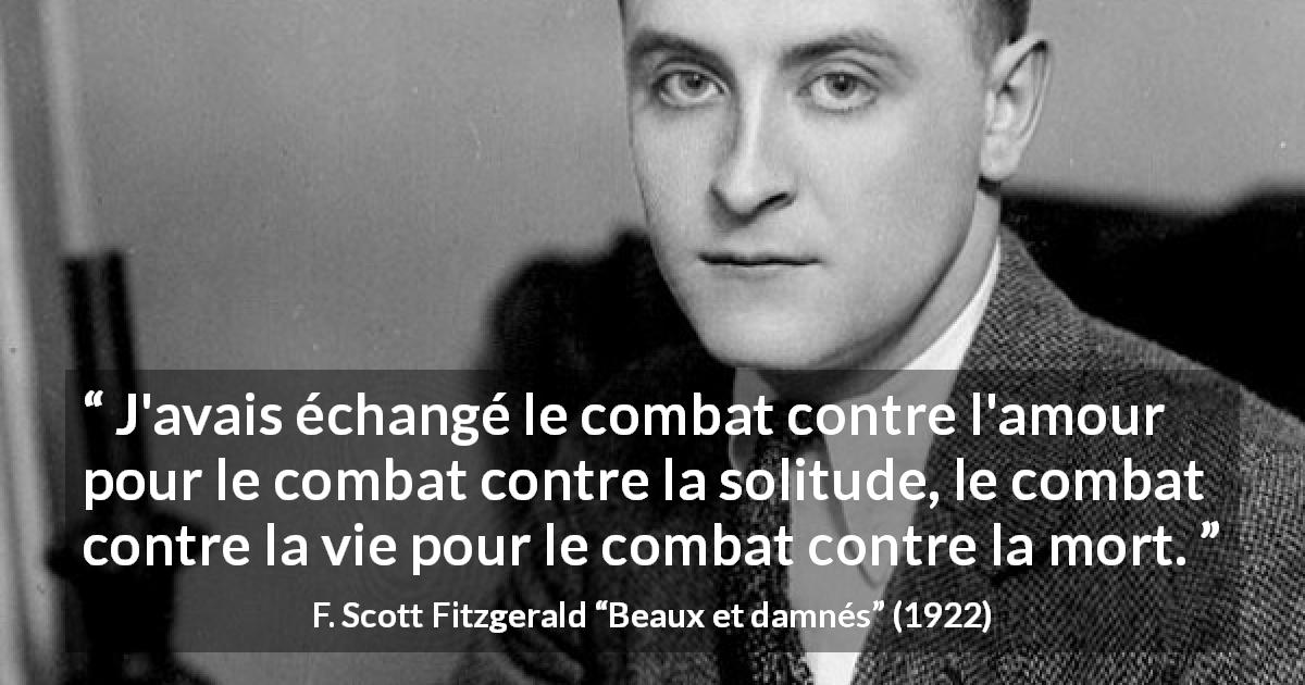 Citation de F. Scott Fitzgerald sur le combat tirée de Beaux et damnés - J'avais échangé le combat contre l'amour pour le combat contre la solitude, le combat contre la vie pour le combat contre la mort.