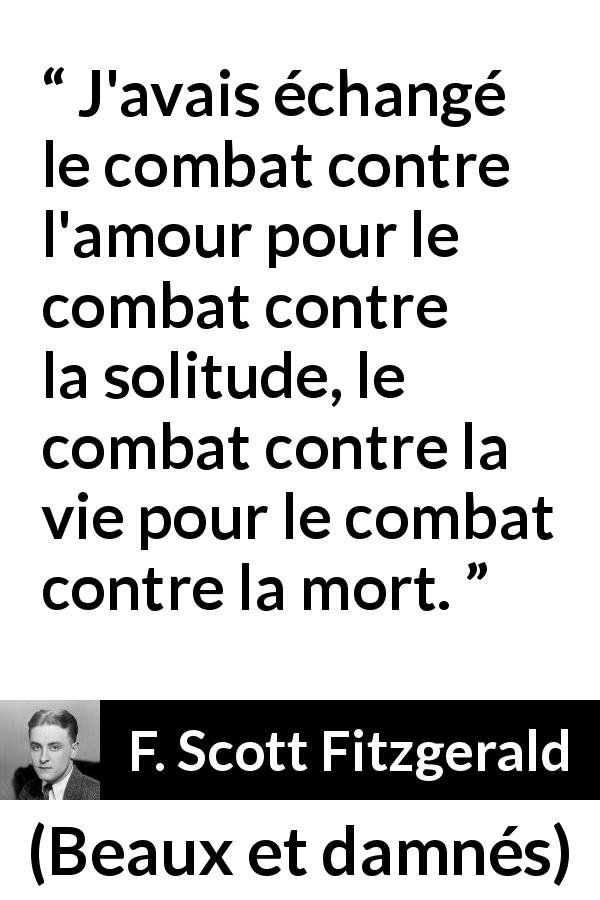 Citation de F. Scott Fitzgerald sur le combat tirée de Beaux et damnés - J'avais échangé le combat contre l'amour pour le combat contre la solitude, le combat contre la vie pour le combat contre la mort.