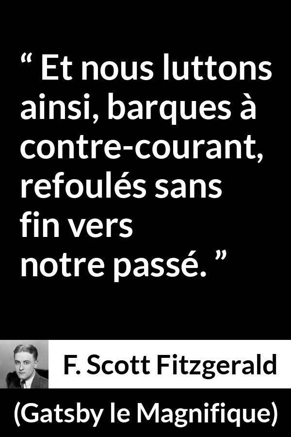 Citation de F. Scott Fitzgerald sur le combat tirée de Gatsby le Magnifique - Et nous luttons ainsi, barques à contre-courant, refoulés sans fin vers notre passé.