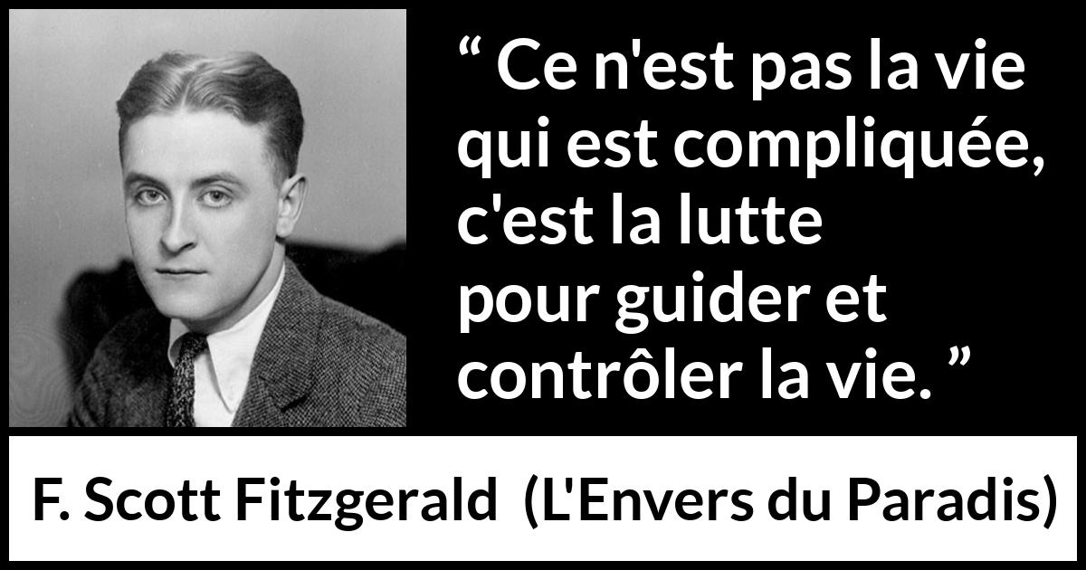 Citation de F. Scott Fitzgerald sur le combat tirée de L'Envers du Paradis - Ce n'est pas la vie qui est compliquée, c'est la lutte pour guider et contrôler la vie.