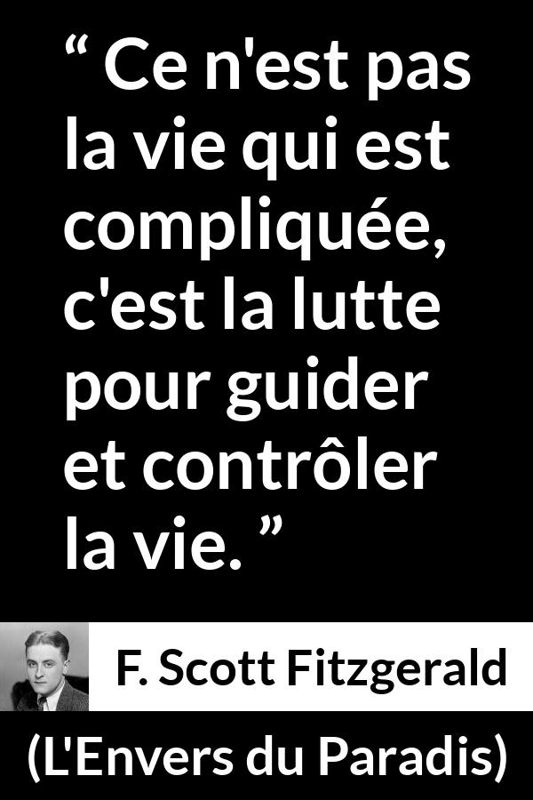 Citation de F. Scott Fitzgerald sur le combat tirée de L'Envers du Paradis - Ce n'est pas la vie qui est compliquée, c'est la lutte pour guider et contrôler la vie.