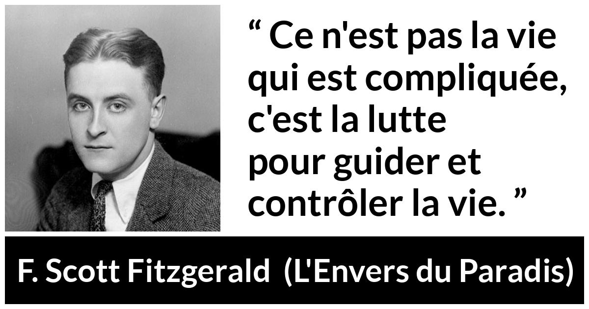 Citation de F. Scott Fitzgerald sur le combat tirée de L'Envers du Paradis - Ce n'est pas la vie qui est compliquée, c'est la lutte pour guider et contrôler la vie.