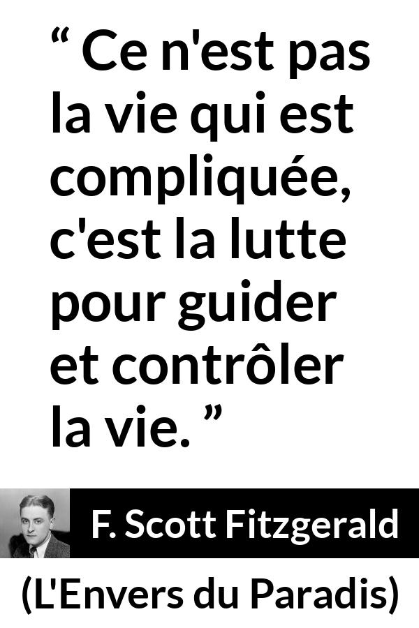 Citation de F. Scott Fitzgerald sur le combat tirée de L'Envers du Paradis - Ce n'est pas la vie qui est compliquée, c'est la lutte pour guider et contrôler la vie.