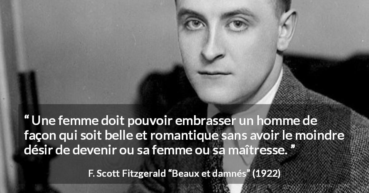 Citation de F. Scott Fitzgerald sur le désir tirée de Beaux et damnés - Une femme doit pouvoir embrasser un homme de façon qui soit belle et romantique sans avoir le moindre désir de devenir ou sa femme ou sa maîtresse.